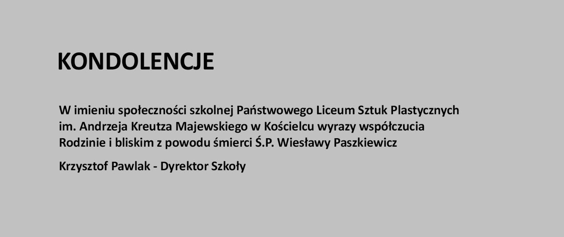 Szara plansza z napisem: W imieniu społeczności szkolnej Państwowego Liceum Sztuk Plastycznych im. Andrzeja Kreutza Majewskiego w Kościelcu głębokie wyrazy współczucia Rodzinie i bliskim z powodu śmierci Ś.P. Wiesławy Paszkiewicz Krzysztof Pawlak - Dyrektor Szkoły