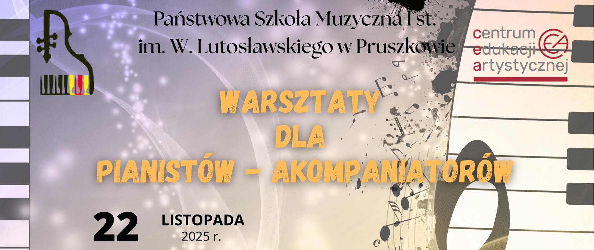 plakat promujący warsztaty muzyczne zatytułowane „Warsztaty dla Pianistów – Akompaniatorów”, organizowane przez Państwową Szkołę Muzyczną I st. im. W. Lutosławskiego w Pruszkowie we współpracy z Centrum Edukacji Artystycznej.
Szczegóły wydarzenia:
Data: 22 listopada 2025
Prowadząca: dr Agnieszka Kozło z UMFC (Uniwersytet Muzyczny Fryderyka Chopina)
Program warsztatów obejmuje:
Wykład: „Pianista-Kameralista-Akompaniator. Szafa grająca czy twórczy sojusznik młodego instrumentalisty?”
Zajęcia mistrzowskie (masterclass)
Dyskusję panelową
Tło plakatu zawiera elementy graficzne związane z muzyką: klawiaturę fortepianu, nuty, fortepian koncertowy oraz abstrakcyjne wzory artystyczne, które nadają całości dynamiczny i estetyczny charakter.
