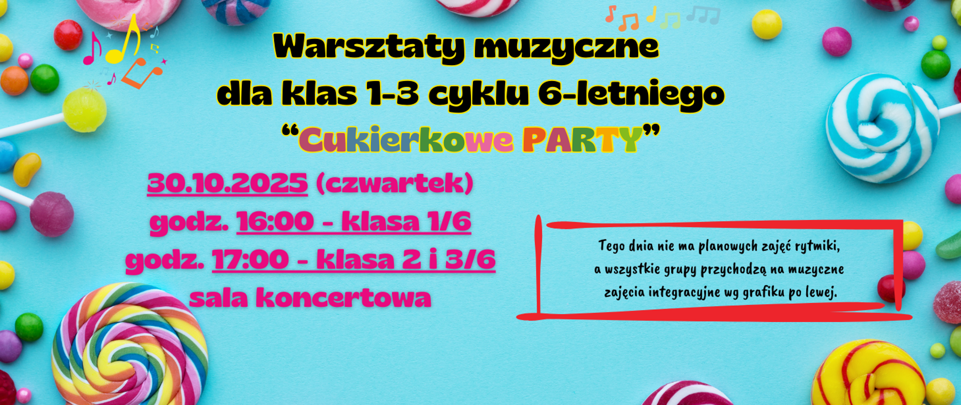 Na niebieskim tle z prawej i lewej strony grafiki kolorowych cukierków, lizaków i nutek. Treść zapisana kolorowo: Warsztaty muzyczne dla klas 1 - 3 cyklu 6-letniego "Cukierkowe PARTY". 30.10.2025 (czwartek) godz. 16:00 - klasa 1/6, godz. 17:00 - klasa 2 i 3/6, sala koncertowa. W czerwonej ramce treść: Tego dnia nie ma zajęć rytmiki, a wszystkie grupy przychodzą na muzyczne zajęcia integracyjne wg grafiku po lewej.