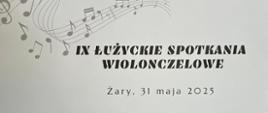 Na białym tle, u góry symbole pięciolinii, klucza wiolinowego oraz nut W środku napis IX Łużyckie Spotkania Wiolonczelowe. Na dole grafika wiolonczeli wraz z logotypami organizatorów. 