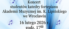 Plakat o jasnej, błękitno-białej kolorystyce informuje o koncercie studentów katedry fortepianu Akademii Muzycznej imienia Karola Lipińskiego we Wrocławiu. Wydarzenie odbędzie się 16 lutego 2026 roku o godzinie 17:00 w auli szkoły przy ulicy Moniuszki 41 w Wałbrzychu. Na górze grafiki widnieje jubileuszowe logo Zespołu Szkół Muzycznych imienia Stanisława Moniuszki upamiętniające 80-lecie placówki (1945–2025).
W centralnej części plakatu wymienione są nazwiska czworga wykonawców: Alicja Kanik, Yelyzaveta Akhromenko, Paulina Zaręba oraz Andrzej Janiga. Napisy otoczone są małymi ikonami niebieskich nutek w promienistych obwódkach. Dolną część grafiki zajmuje zdjęcie czarnego fortepianu skrzydłowego z otwartą klapą oraz taboretu, które są skąpane w jasnych, błękitnych smugach światła rozchodzących się od środka kompozycji. Całość ma elegancki i uroczysty charakter, podkreślony przez czyste, białe tło i delikatne efekty świetlne.