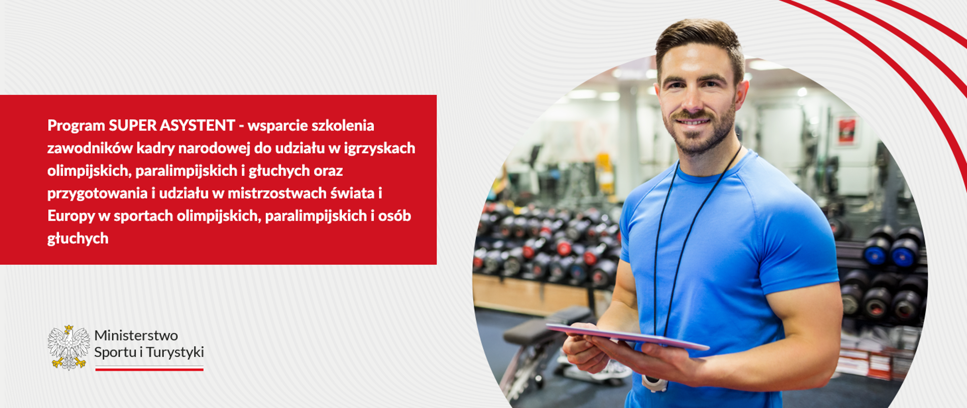 Program SUPER ASYSTENT - wsparcie szkolenia zawodników kadry narodowej do udziału w igrzyskach olimpijskich, paralimpijskich i głuchych oraz przygotowania i udziału w mistrzostwach świata i Europy w sportach olimpijskich, paralimpijskich i osób głuchych
