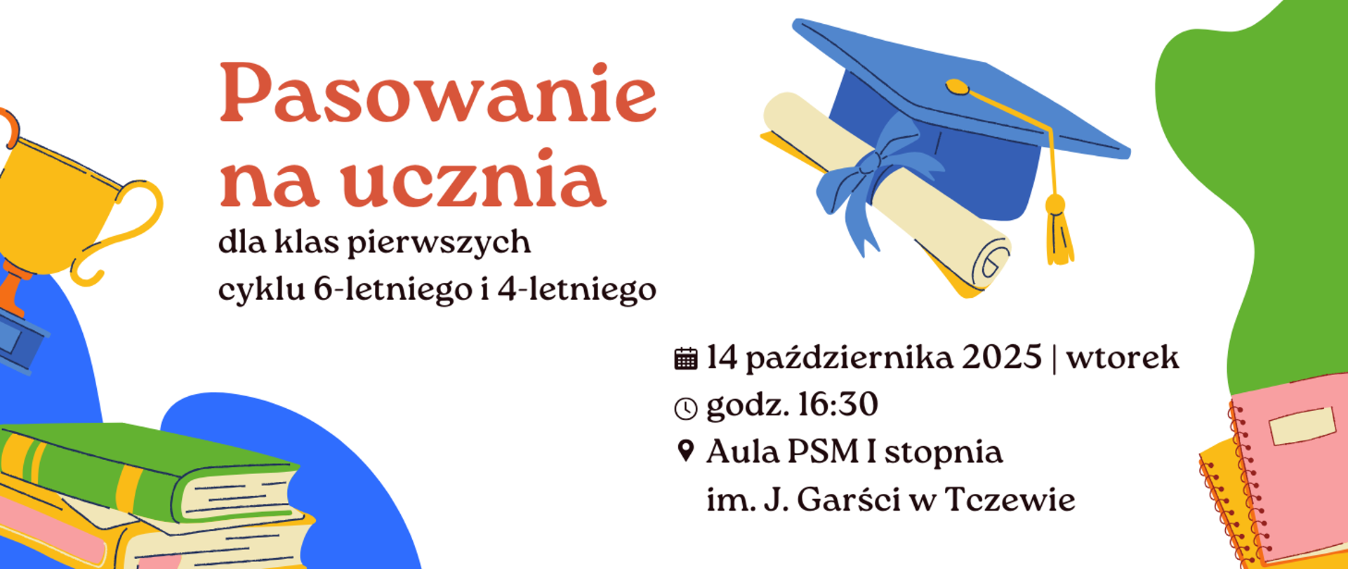 Na białym tle z prawej strony grafiki: zielona plama, niebieska czapeczka absolwenta, książki. Z lewej strony grafiki: niebieska plama, puchar, książki. Treść ogłoszenia: Pasowanie na ucznia dla klas pierwszych cyklu 6-letniego i 4-letniego. 14 października 2025, wtorek, godz. 16:30, Aula PSM I st. im. J. Garści w Tczewie.