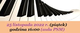 Grafika przedstawiająca fragment plakatu koncertowego. Grafika przedstawiająca skręconą klawiaturę fortepianu. Na dole na pomarańczowym tle napis: 25 listopada 2022 r. (piątek) godzina 16:00 (aula PSM).