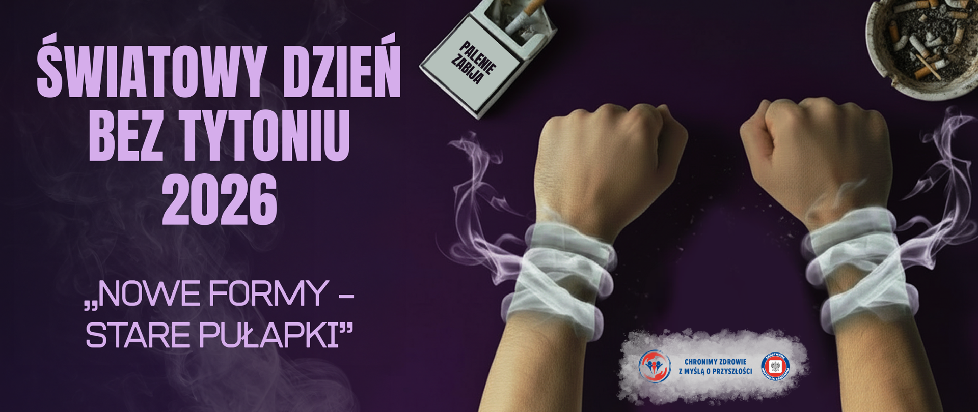 Grafika promująca Światowy Dzień Bez Tytoniu. Na ciemnofioletowym tle umieszczono duży napis „ŚWIATOWY DZIEŃ BEZ TYTONIU”. Po prawej stronie znajdują się zaciśnięte dłonie oplecione dymem przypominającym więzy, symbolizujące uzależnienie od papierosów. Nad dłońmi leży otwarta paczka papierosów, a w prawym górnym rogu popielniczka z niedopałkami. W tle unosi się dym papierosowy. Na dole umieszczono logotypy Państwowej 