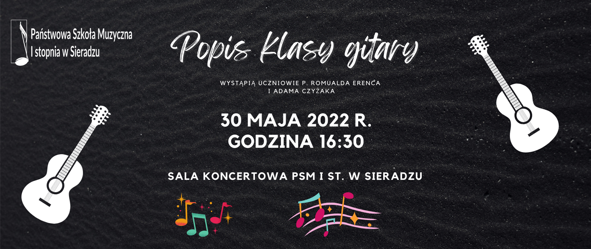 Na czarnym tle 2 gitary, kolorowe nutki, logo PSM I stopnia w Sieradzu i napis Popis klasy gitary. Wystąpią uczniowie p. Romualda Erenca i Adama Czyżaka. 30 maja 2022 r. godzina 16:30. Sala Koncertowa PSM I st. w Sieradzu