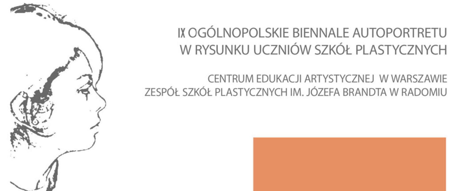 Grafika przedstawia z lewej strony graficzny szkic głowy z profilu zwrócony w prawo. Po prawej stronie tekst "IX Ogólnopolskie Biennale Autoportretu w rysunku uczniów szkół plastycznych, Centrum Edukacji Artystycznej w Warszawie, Zespół Szkół Plastycznych im. Józefa Brandta w Radomiu." Pod tekstem pomarańczowy prostokąt przysunięty do dolnej krawędzi grafiki.