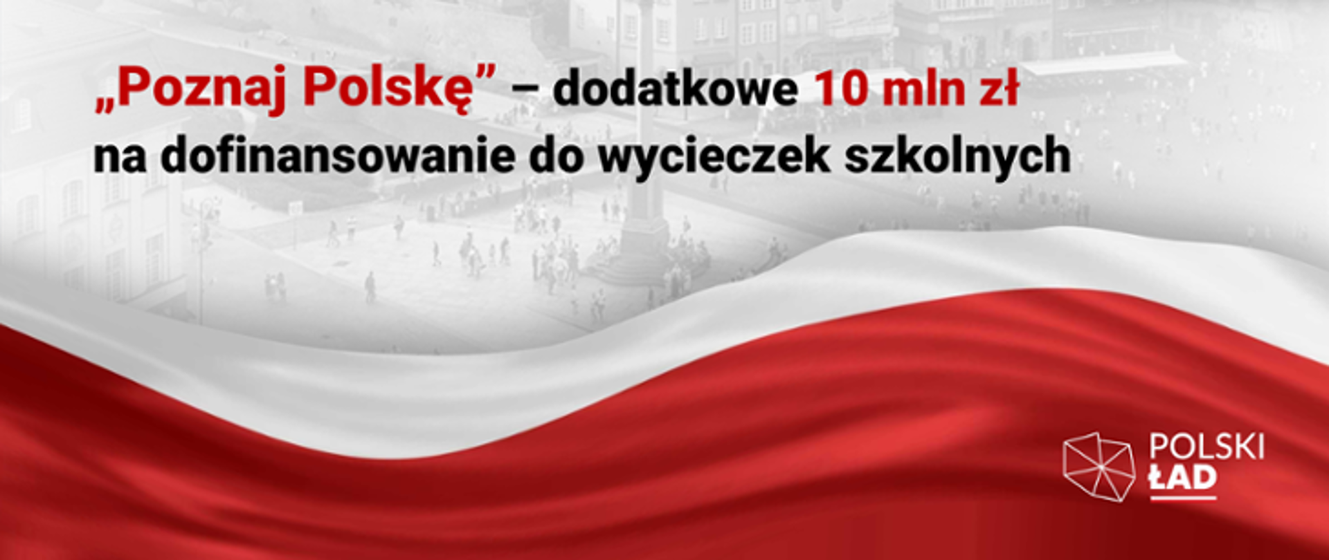 Grafika z tekstem "Poznaj Polskę - dodatkowe 10 mln zł na dofinansowanie do wycieczek szkolnych" w tle flaga Polski