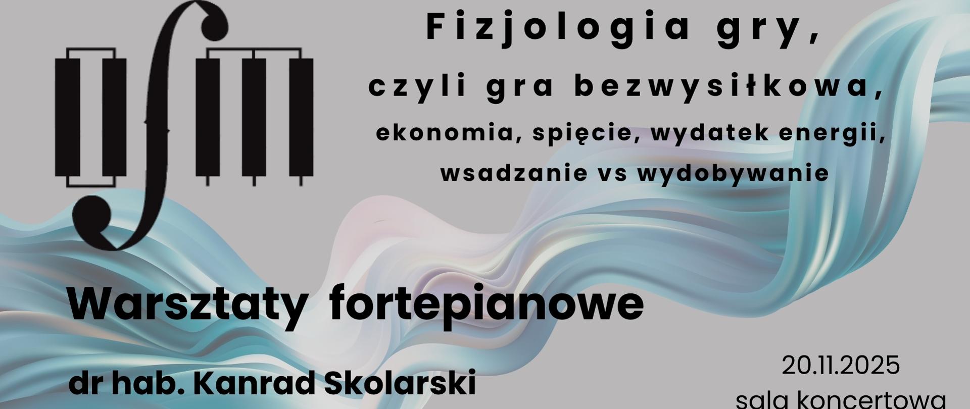 Grafika zapowiada warsztaty fortepianowe pt. "Fizjologia gry, czyli gra bezwysiłkowa, ekonomia, spięcie, wydatek energii, wsadzanie vs wydobywanie", prowadzone przez dr hab. Konrada Skolarskiego, które odbędą się w dniu 20 listopada 2025 r. w sali koncertowej Ogólnokształcącej Szkoły Muzycznej I i II stopnia im. Karola Lipińskiego w Lublinie. Tło plakatu stanowi grafika przedstawiająca falujące płótno w odcieniach kolorów niebieskiego i różowego. Z lewej strony umieszczono czarne logo Ogólnokształcącej Szkoły Muzycznej I i II stopnia im. Karola Lipińskiego w Lublinie, natomiast z prawej strony czarnymi literami napisano nazwę wydarzenia, imię i nazwisko prowadzącego warsztaty, tytuł, datę oraz miejsce wydarzenia. Na dole umieszczono napis "Sekcja fortepianu i organów".
