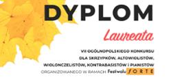 Po lewej stronie żółty liść na środku na białym tle czarno - czerwony napis " DYPLOM LAUREATA 7 Ogólnopolskiego Konkursu dla Skrzypków, Altowiolistów, Wiolonczelistów, Kontrabasistów i Pianistów organizowany w ramach festiwalu FORTE".