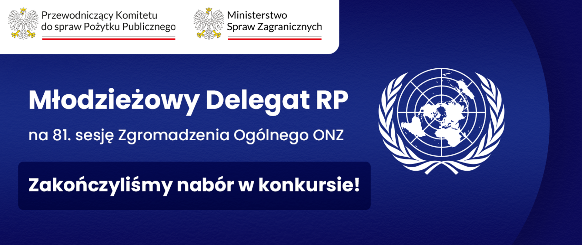 Grafika nagłówkowa do artykułu. Spokojne, jednolite tło. Od lewej tytuły: Młodzieżowy Delegat RP na osiemdziesiątą pierwszą sesję Zgromadzenia Ogólnego Organizacji Narodów Zjednoczonych. Zakończyliśmy nabór w konkursie! Po prawej stronie emblemat Organizacji Narodów Zjednoczonych. W lewym górnym rogu logo Przewodniczącego Komitetu do spraw Pożytku Publicznego oraz logo Ministerstwa Spraw Zagranicznych.