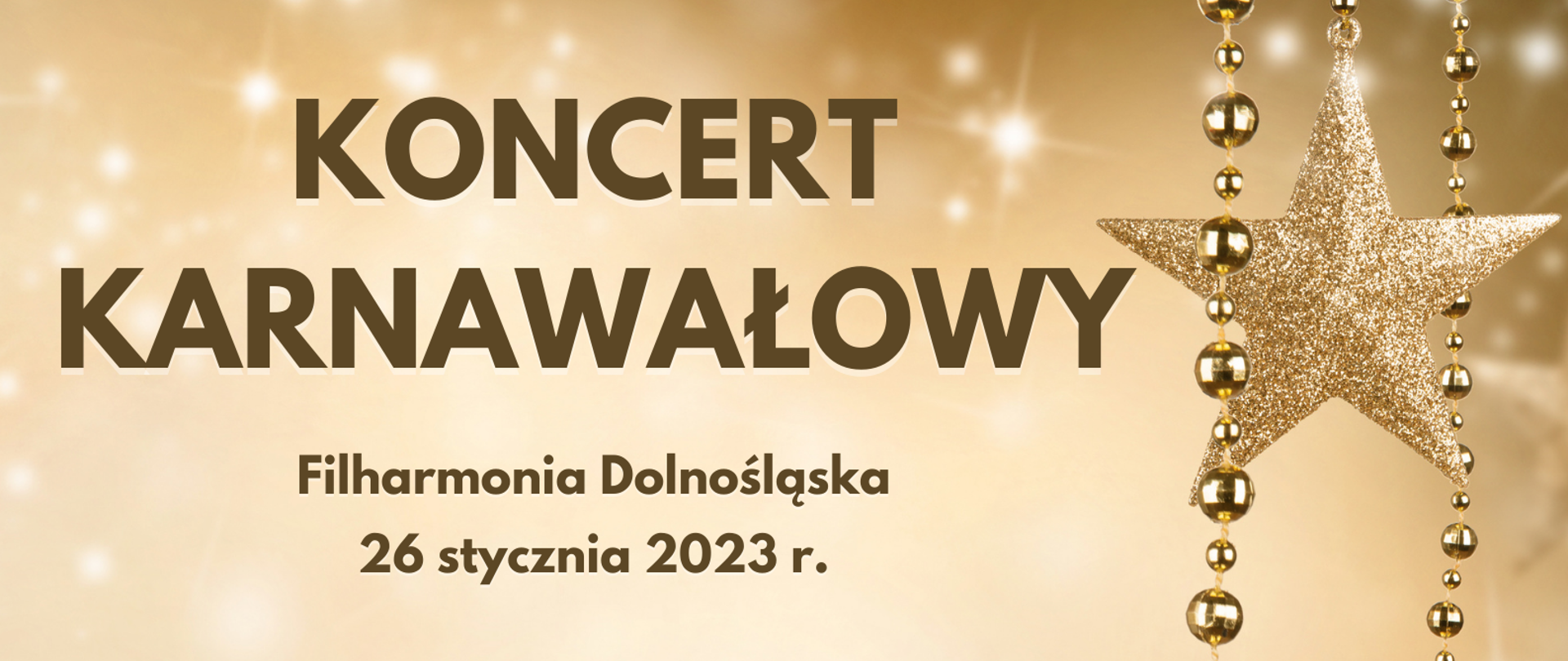 Plakat koncertu noworocznego w kolorze złota z brązowymi napisami. Koncert noworoczny, kolejno poniżej: data i godzina: 26.01.2023 g. 17.00, , miejsce: Filharmonia Dolnośląska, adres: ul. Piłsudskiego 60 w Jeleniej Górze, wykonawcy: uczniowie i pedagodzy szkoły muzycznej