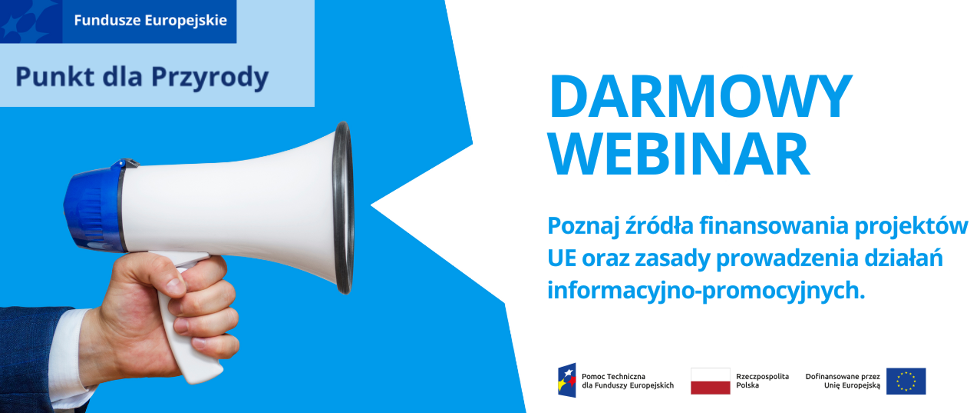 Po prawej stronie wyciągnięta dłoń elegancko ubranego człowieka, który trzyma megafon. Nad nim logo Funduszy Europejskich i napis punkt dla przyrody. Po lewej stronie napis: Poznaj źródła finansowania projektów UE oraz zasady prowadzenia działań informacyjno-promocyjnych