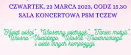 Tło różowe. Na fragmencie plakatu koncertowego tekst: Czwartek, 23 marca 2023, godz. 15:30, sala koncertowa PSM Tczew. "Kwiat wiśni", "Wuisenny wietrzyk", "Taniec motyli", "Wiosna - Vivaldiego", Wiosna - Towarnickiego" i wiele innych kompozycji.