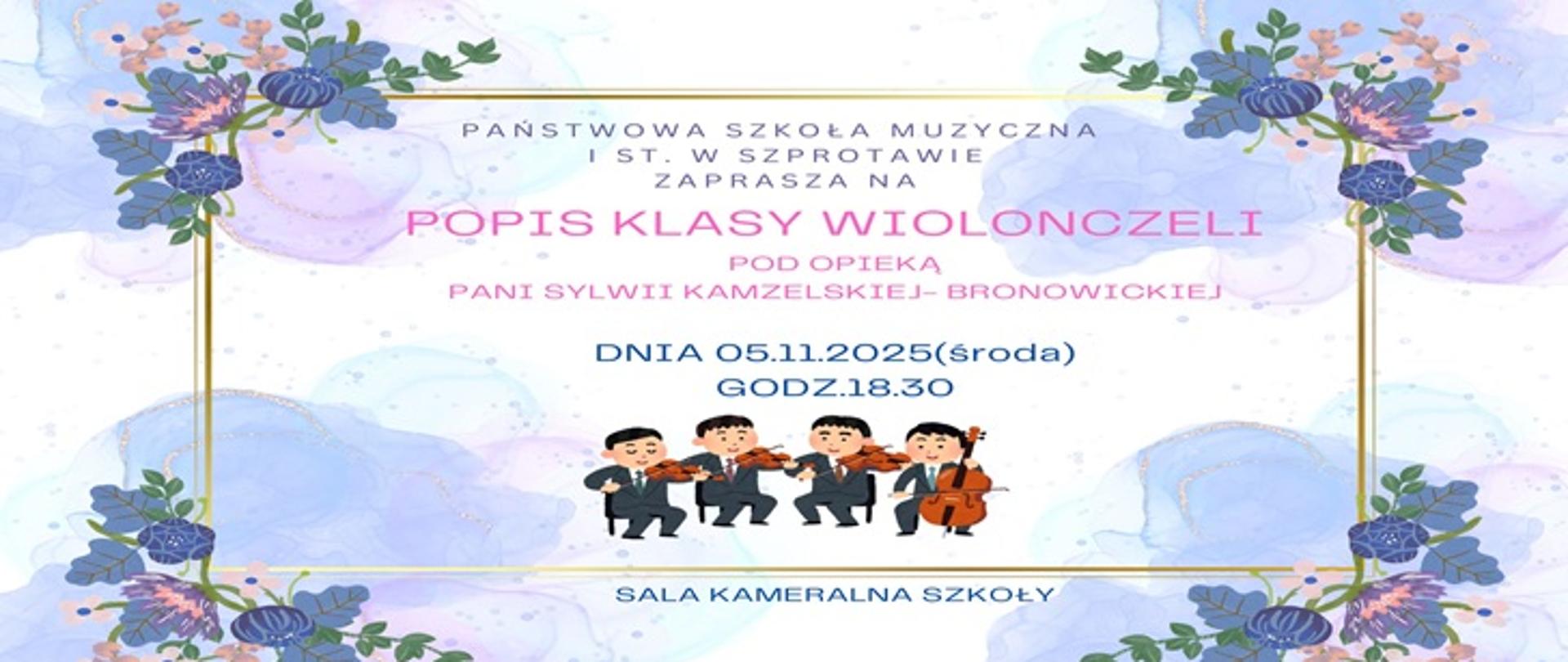 Na tle niebieskich kwiatów treść: POPIS KLASY WIOLONCZELI POD OPIEKĄ PANI SYLWII KAMZELSKIEJ- BRONOWICKIEJ DNIA 05112025(środa) GODZ18.30 SALA KAMERALNA SZKOŁY. Poniżej rysunek czterech muzyków grających na instrumentach smyczkowych.