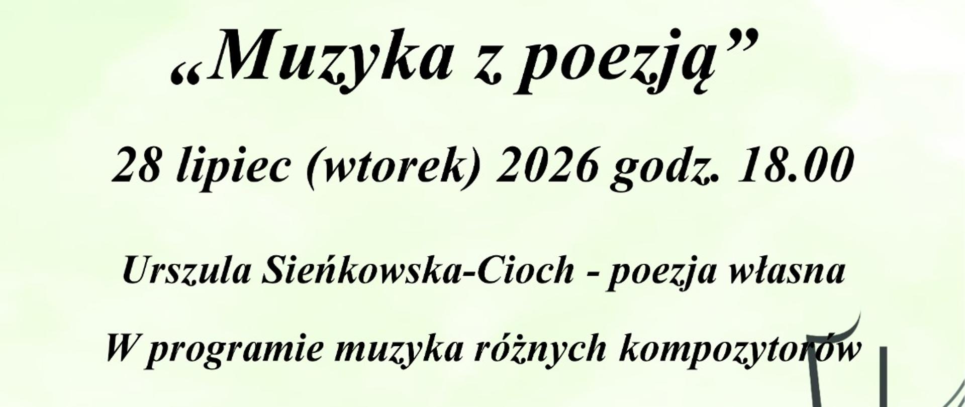 na zielonym tle u dołu ozdobionymi kwiatami u dołu również widoczna klawiatura fortepianu oraz wywinięta pięciolinia. Od góry tekst: Państwowa Szkoła Muzyczna I stopnia im. Emila Młynarskiego w Augustowie zaprasza na koncert "Muzyka z poezją" 28 lipiec (wtorek) 2026, godz. 18.00. Urszula Śieńkowska-Cioch - poezja Własna; w programie muzyka różnych kompozytorów. Maciej Bobrowski - Akordeon, Gabriela Malinowska - Fortepian, Józef Żukowski - autor zdjęć. Koordynatorzy koncertu - Lidia Alicja Karpińska, Bożenna Szumska - Niewiadomska. PSM Augustów, ul. Wybickiego 1. Wstęp Wolny.