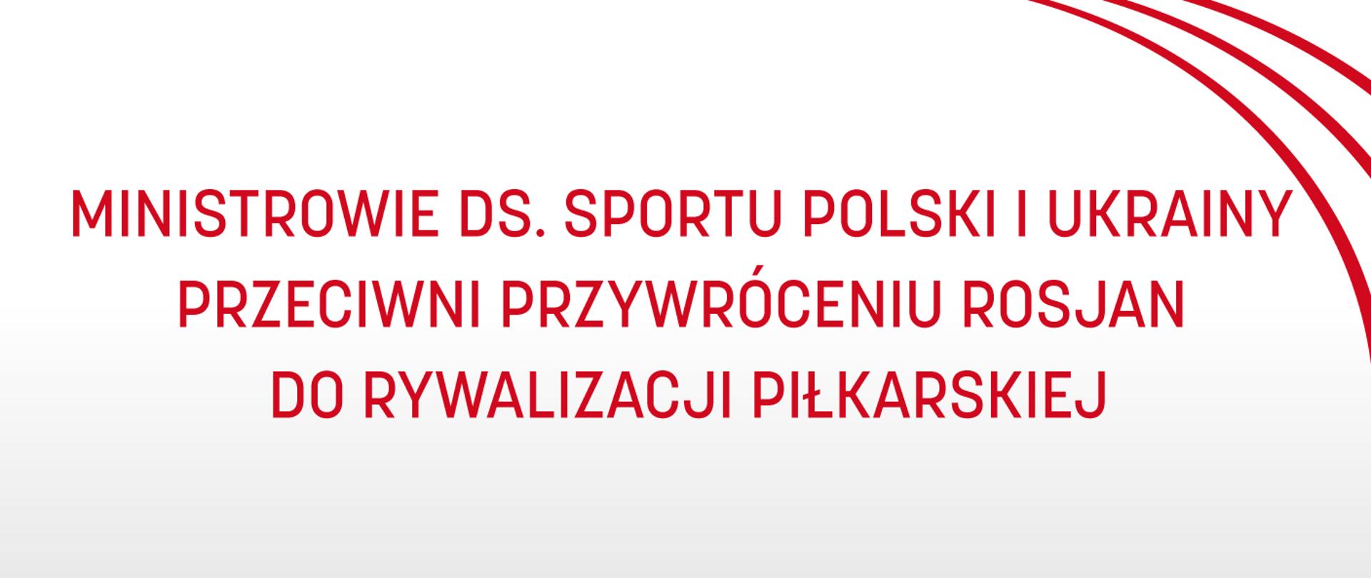 Grafika o białym tle, na którym - w prawym górnym rogu - znajdują się trzy łuki, zaś po środku napis „Ministrowie ds. sportu Polski i Ukrainy przeciwni przywróceniu Rosjan do rywalizacji piłkarskiej”.