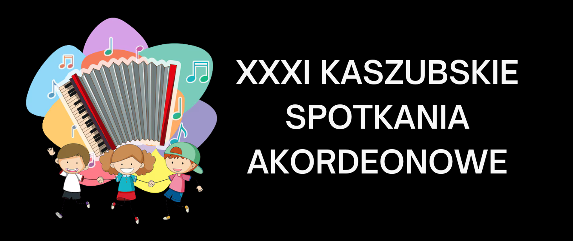 Tło obrazka w kolorze czarnym. Po prawej stronie biały napis "XXXI Kaszubskie Spotkania Akordeonowe". Po lewej stronie na kolorowym tle grafika akordeonu oraz kolorowe nutki. Po akordeonem grafika trzech uśmiechniętych dzieci, które trzymają się za ręce.