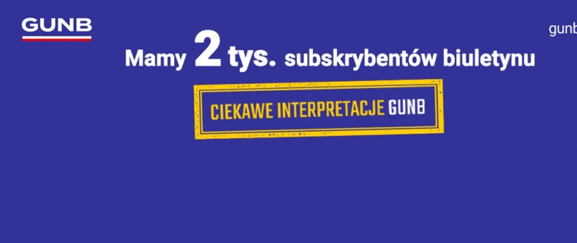 Na niebieskiej grafice napis: Mamy 2 tys. subskrybentów biuletynu. Na środku żółto-niebieski stempel z napisem Ciekawe interpretacje GUNB. W lewym górnym rogu logo GUNB. W prawym górnym rogu adres strony: gunb.gov.pl.