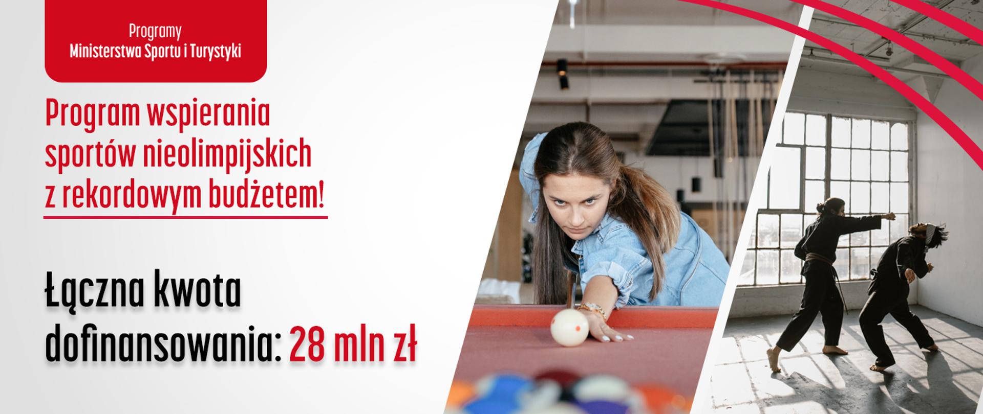 Na grafice znajduje się kolaż dwóch zdjęć: kobiety grającej w bilarda oraz dwóch mężczyzn uprawiających sporty walki. Tuż obok zdjęć na białym tle znajduje się czerwony napis: Program wspierania sportów nieolimpijskich z rekordowym budżetem oraz czarno-czerwony napis: Łączna kwota dofinansowania: 28 mln zł. Na samej górze grafiki, na fragmencie czerwonego pola znajduje się biały napis Programy Ministerstwa Sportu i Turystyki. 