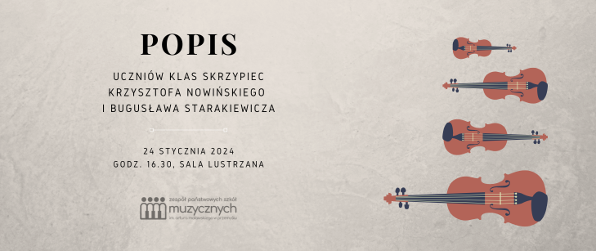 Na jasnobeżowym teksturowanym tle z prawej strony znajdują się 4 grafiki skrzypiec w różnych rozmiarach. Po lewej Widnieje napis: Popis uczniów klas skrzypiec Krzysztofa Nowińskiego i Bogusława Starakiewicza, 24 stycznia 2024, godz. 16.30, sala lustrzana oraz logo szkoły.