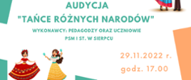 Plakat na białym tle. Pośrodku napis w kolorze zielonym Audycja "Tańce różnych narodów", poniżej wykonawcy: pedagodzy oraz uczniowie PSM I st. w Sierpcu. W lewym dolnym rogu dwie tańczące kobiety. W prawym dolnym rogu data: 29.11.2022 r., oraz godzina: 17.00 .