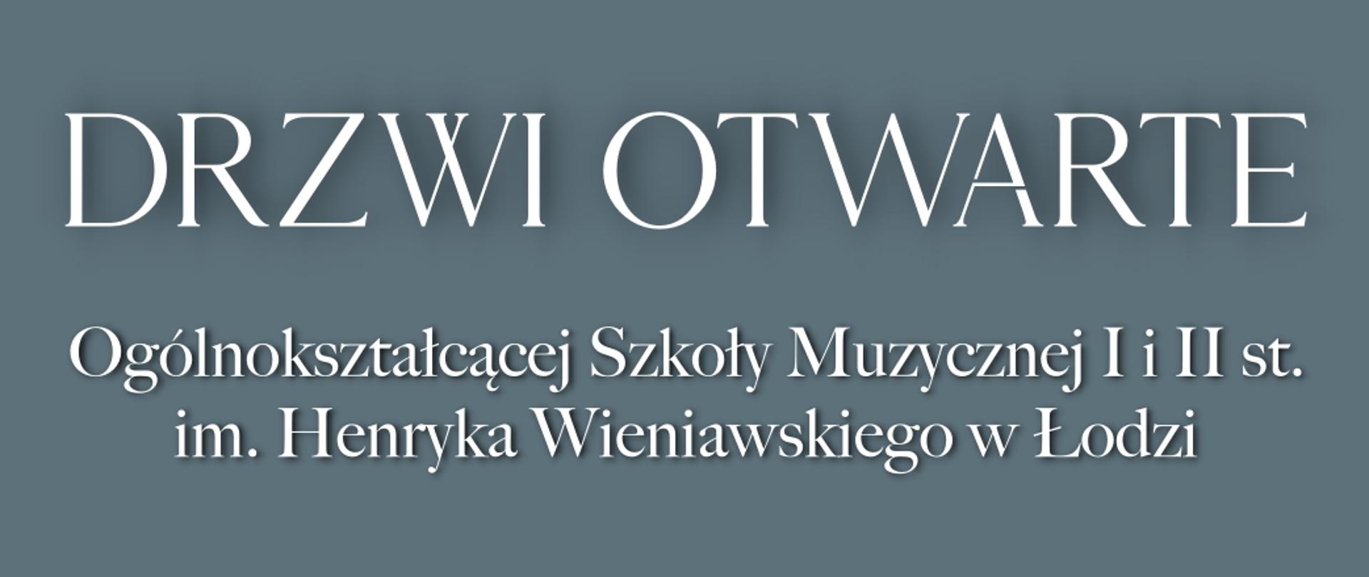 Na szarym tle biały napis "DRZWI OTWARTE Ogólnokształcącej Szkoły Muzycznej I i II st. im. Henryka Wieniawskiego w Łodzi.