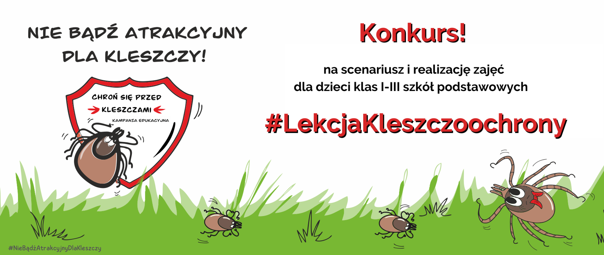Biały baner z napisem Kampanii edukacyjnej „Nie bądź atrakcyjny dla kleszczy”, na środku tarcza w czerwonej ramce z napisem: Chroń się przed kleszczami wraz z obrazkiem graficznym wspinającego się kleszcza, z prawej strony napis: Konkurs! na scenariusz i realizację zajęć dla dzieci klas I-III szkół podstawowych #LekcjaKleszczoochrony.