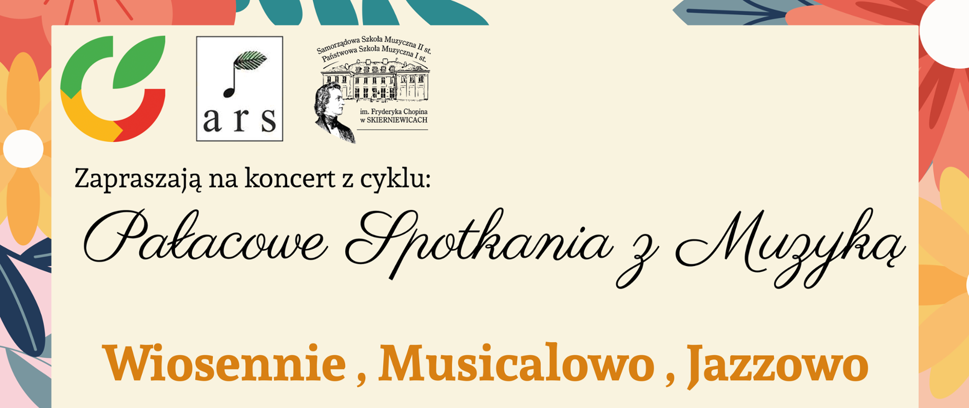 Plakat na beżowym tle otoczony dookoła ramką z kolorowych kwiatów zawiera od góry logo miasta Skierniewice logo Ars juventutis oraz logo szkoły muzycznej w Skierniewicach tekst plakatu to pałacowe spotkania z muzyką wiosennie musicalowo jazzową gwiazdo wieczoru Dorota laskowiecka Urban sopran oraz Mariusz Rutkowski fortepian Hubert Gruchała saksofon band dixieland samorządowej szkoły muzycznej II stopnia pod dyrekcją Krzysztofa orlińskiego duet stop duet Kuba and Kuba prowadzenie koncertu Bogusława Dylewska sala koncertowa szkół muzycznych w Skierniewicach ul prymasowska 6 wstęp wolny 21 kwietnia 2023 godzina 18:00 na dole logo głosu i its