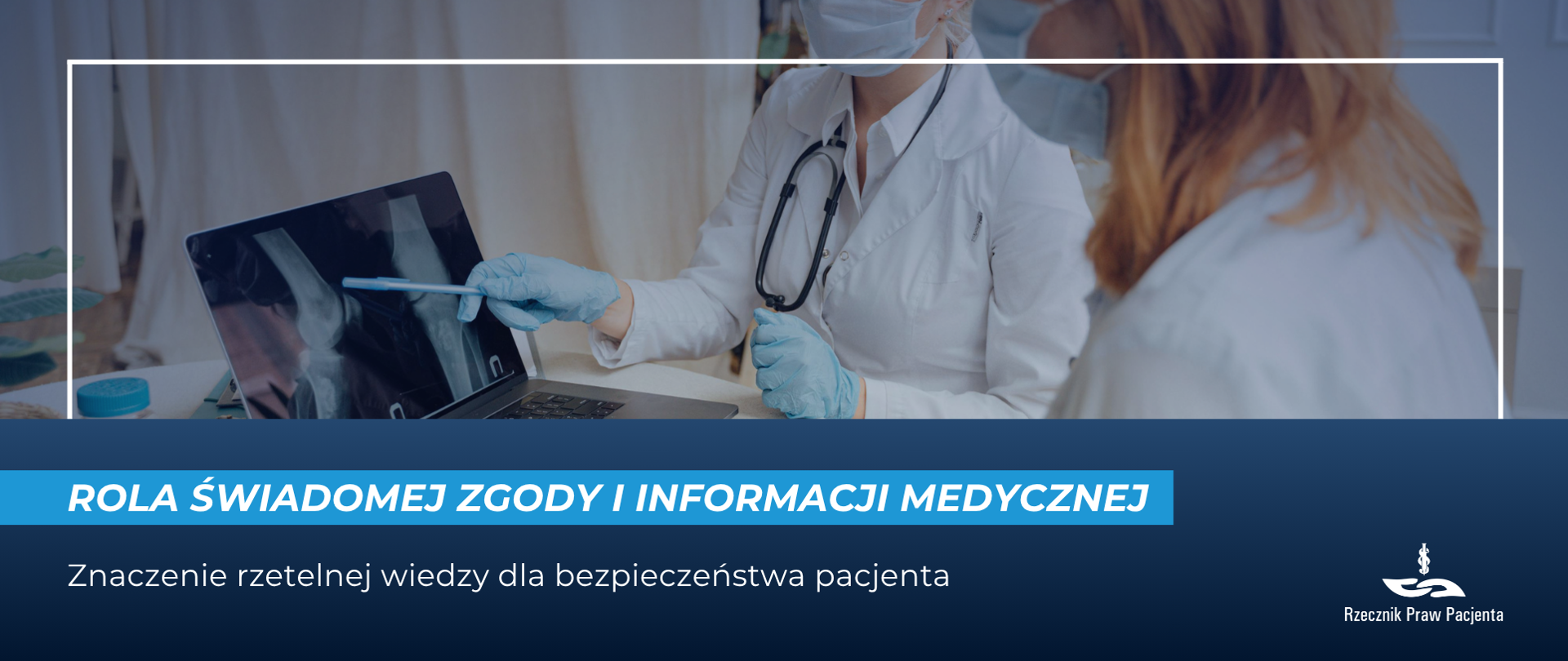 Grafika przedstawia lekarza i pacjenta w trakcie konsultacji. Lekarz prezentuje na monitorze obraz i objaśnia go pacjentowi. Pod spodem biały napis na niebieskim pasku Rola świadomej zgody i informacji medycznej . niżej na granatowym tle biały napis znaczenie rzetelnej wiedzy dla bezpieczeństwa pacjenta. Białe logo Rzecznika Praw Pacjenta w prawym dolnym rogu.