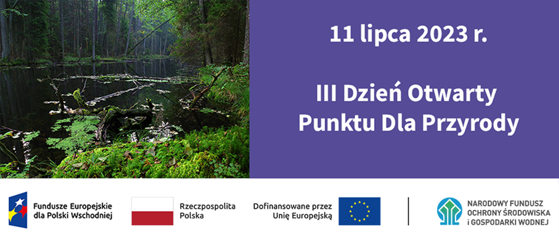 Plansza z napisem: "11 lipca 2023 r. III Dzień Otwarty Punktu dla Przyrody”. Na dole ciąg znaków dofinansowania Unijnego, a po lewej zdjęcie lasu. W stopce ciąg logotypów Fundusze Europejskie dla Polski Wschodniej, flaga Rzeczypospolita Polska, flaga UE Dofinansowane przez Unię Europejską, Narodowy Fundusz Ochrony Środowiska i Gospodarki Wodnej.
