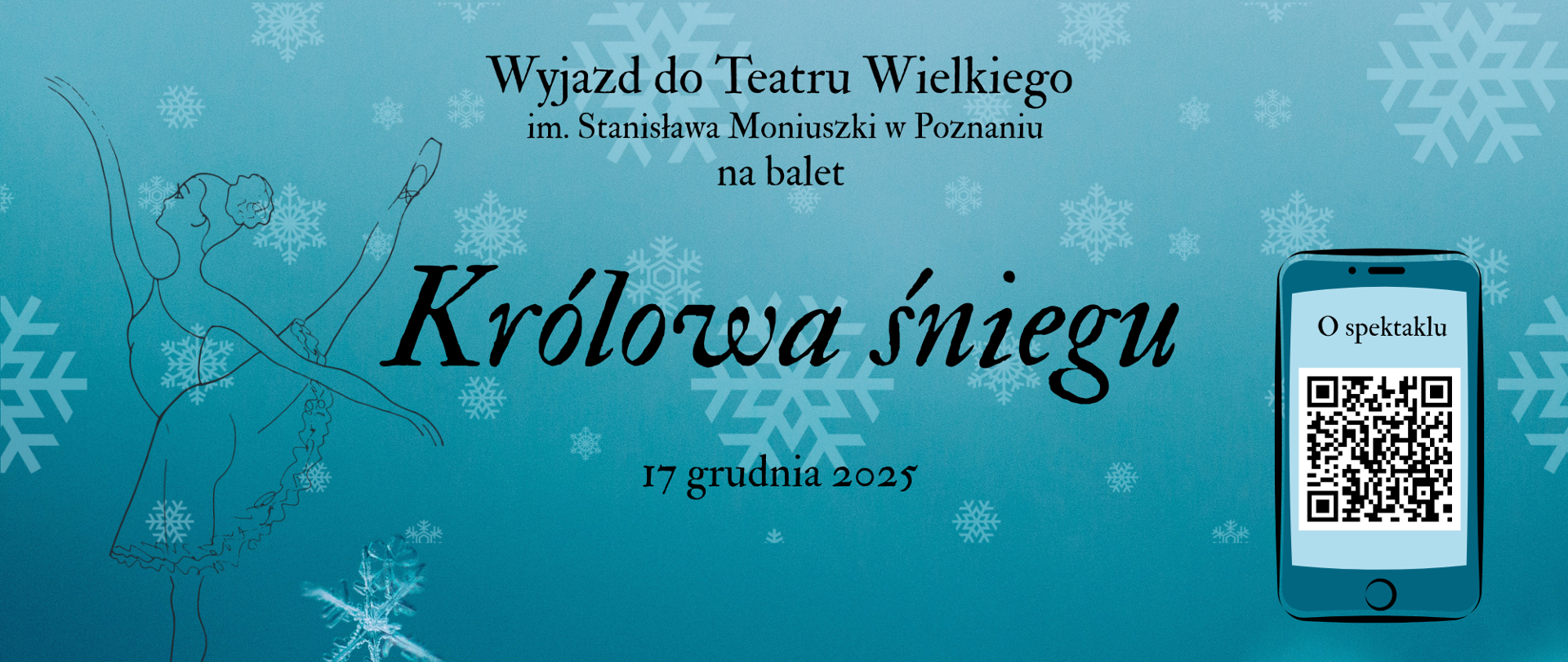 Plakat na granatowym tle z grafikami przedstawiającymi płatki śniegu oraz baletnicę, która znajduje się z lewej strony plakatu. Na plakacie znajdują się informacje dotyczące wyjazdu do Teatru Wielkiego na balet "Królowa śniegu". Z prawej strony znajduje się grafika przedstawiająca telefon komórkowy , na wyświetlaczu znajduje się kod QR. 
