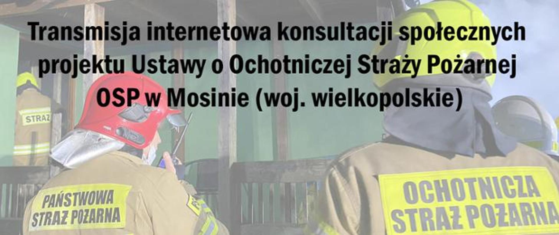 na zdjęciu napis Transmisja internetowa konsultacji społecznych projektu Ustawy o Ochotniczej Straży Pożarnej OSP w Mosinie (woj. wielkopolskie), w tle 2 strażaków jeden z napisem na plecach straż, drugi państwowa straż pożarna, trzeci ochotnicza straż pożarna