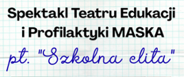 Plakat informujący o spektaklu Teatru Edukacji i Profilaktyki MASKA pt. "Szkolna elita". Tło stanowi kartka z zeszytu w kratkę. Informacja tekstowa w kolorach czarnym i niebieskim.