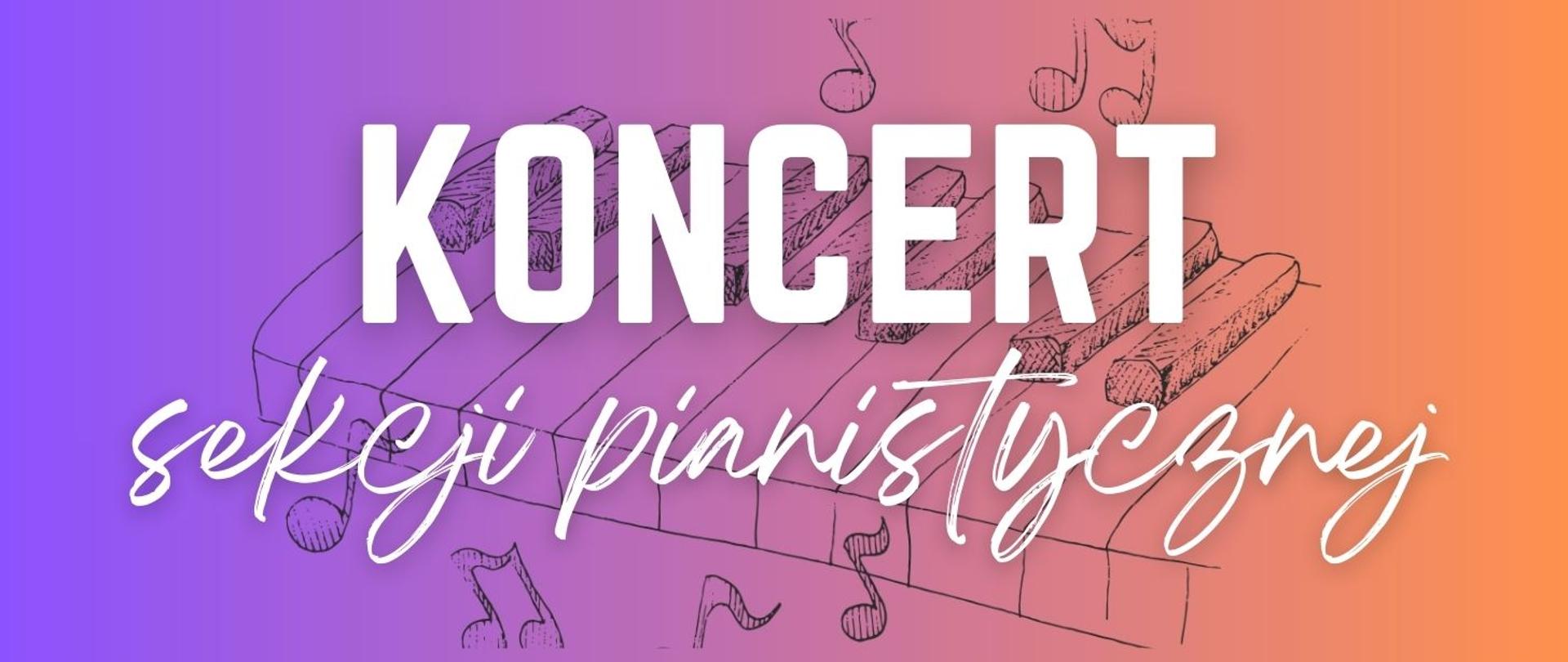 Baner z gradientowym tłem przechodzącym od fioletu po lewej do pomarańczu po prawej. Na środku duży, biały napis „KONCERT”, a poniżej stylizowany, odręczny napis „sekcji pianistycznej”. W tle znajduje się szkicowa ilustracja klawiatury fortepianu, częściowo przykryta przez tekst. Wokół widoczne są dekoracyjne nuty.