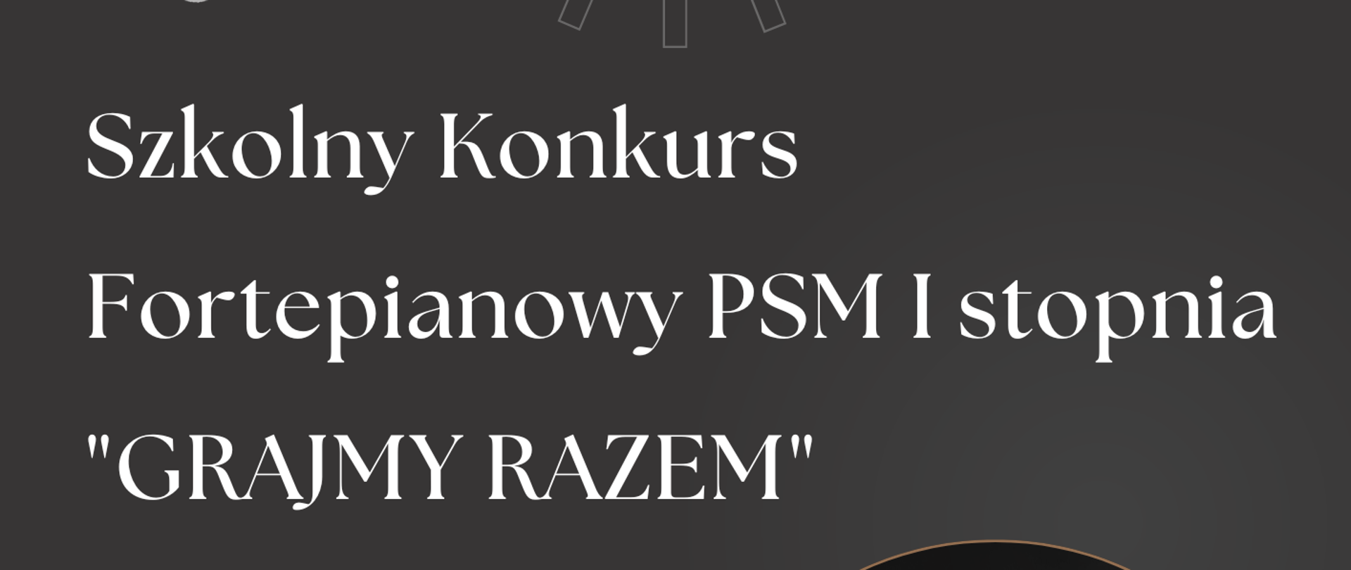 Plakat koncertu. Na ciemnoszarym tle w górnej części logo szkoły - nutka oraz nazwa szkoły. Poniżej białą czcionką nazwa Konkursu. W lewej części plakatu informacja z podziałem na grupy oraz godzina konkursu. W dolnej części data i miejsce wydarzenia. W lewym dolnym rogu napis wstęp wolny. W prawej części plakatu grafika przedstawiająca klawiaturę fortepianu oraz dwie dłonie.