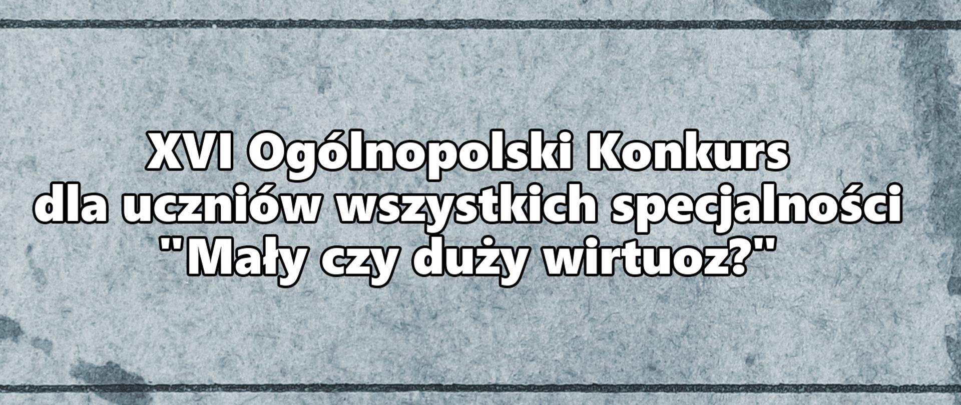 Baner XVI Ogólnopolskiego Konkursu dla uczniów wszystkich specjalności "Mały czy duży wirtuoz?"