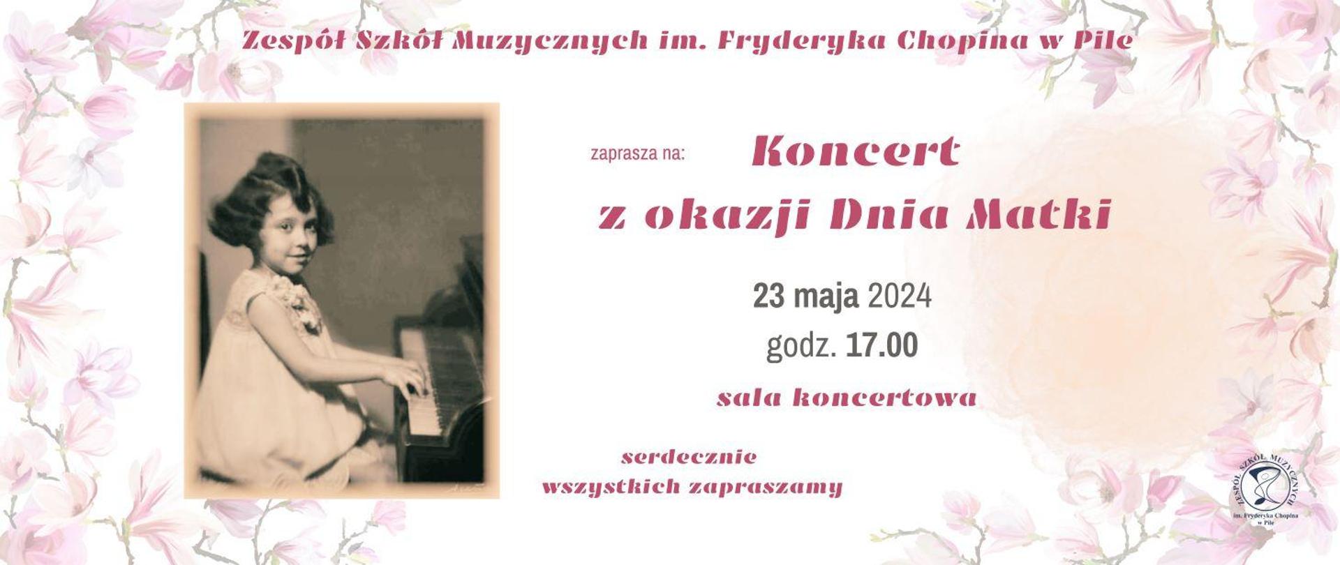 Na białym tle, ramka z różowych kwiatów, po lewej stronie zdjęcie w kolorach sepi i na nim dziewczynka w białej sukience, w ciemnych kręconych włosach gra na fortepianie. Po prawej stronie napisy: ZSM w Pile zaprasza na koncert z okazji Dnia Matki 23 maja 2024 godz. 17:00 sala koncertowa. Serdecznie zapraszamy