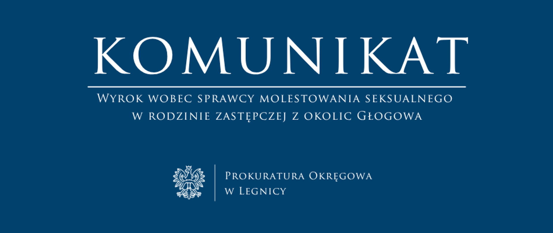 baner - na niebieskim tle napis w kolorze białym Komunikat, poniżej pozioma biała kreska, pod kreską napis "Wyrok wobec sprawcy molestowania seksualnego w rodzinie zastępczej z okolic Głogowa", niżej pośrodku rysunek orła oddzielony od napisu Prokuratura Okręgowa w Legnicy krótką pionową kreską