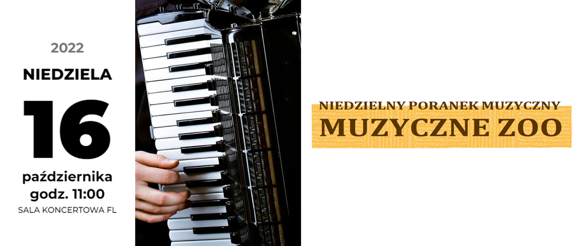 Grafika przedstawia informacje o koncercie. Po lewej stronie czarny napis: niedziela 16 października 2022 godz. 11:00 Sala koncertowa FL. W centrum znajduje się zdjęcie akordeonu z palcami wciskającymi klawisze. Po prawej stronie na żółtym tle brązowy napis Niedzielny poranek muzyczny Muzyczne ZOO