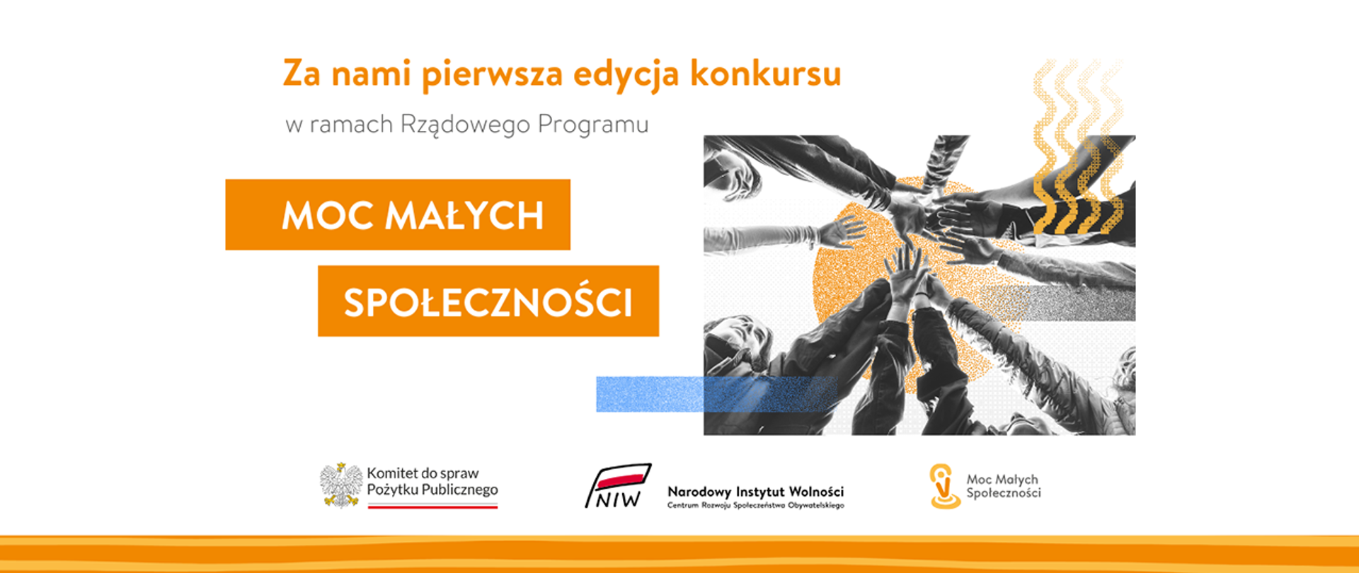 Grafika nagłówkowa do artykułu. w lewej części grafiki tytuł: za nami pierwsza edycja konkursu w ramach Rządowego Programu Moc Małych Społeczności. Po prawej symboliczne zdjęcie - kadr od dołu, grupa osób razem podnosi ręce do góry w geście współpracy. Niżej widoczne są loga: Komitet do spraw Pożytku Publicznego, Narodowy Instytut Wolności i Moc Małych Społeczności.