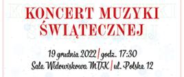 Plakat zapraszający na Koncert Muzyki Świątecznej w wykonaniu uczniów Szkoły Muzycznej. Na górze, znajduje się logo z pełną nazwa szkoły. Za logiem gałązki świerku udekorowane jarzębiną, bombkami. poniżej dwie czerwone nuty i klucz wiolinowy leżące na kartkach z zapisem nutowym. Na środku plakatu czerwony napis: "KONCERT MUZYKI ŚWIĄTECZNEJ:. Poniżej data i miejsce koncertu. Całość znajduje się na białym tle . 