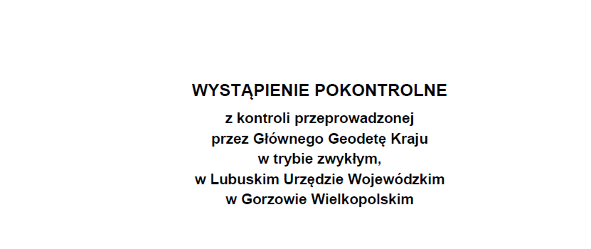 Wystąpienie pokontrolne z kontroli przeprowadzonej przez Głównego Geodetę Kraju w trybie zwykłym w Lubuskim Urzędzie Wojewódzkim w Gorzowie Wielkopolskim.