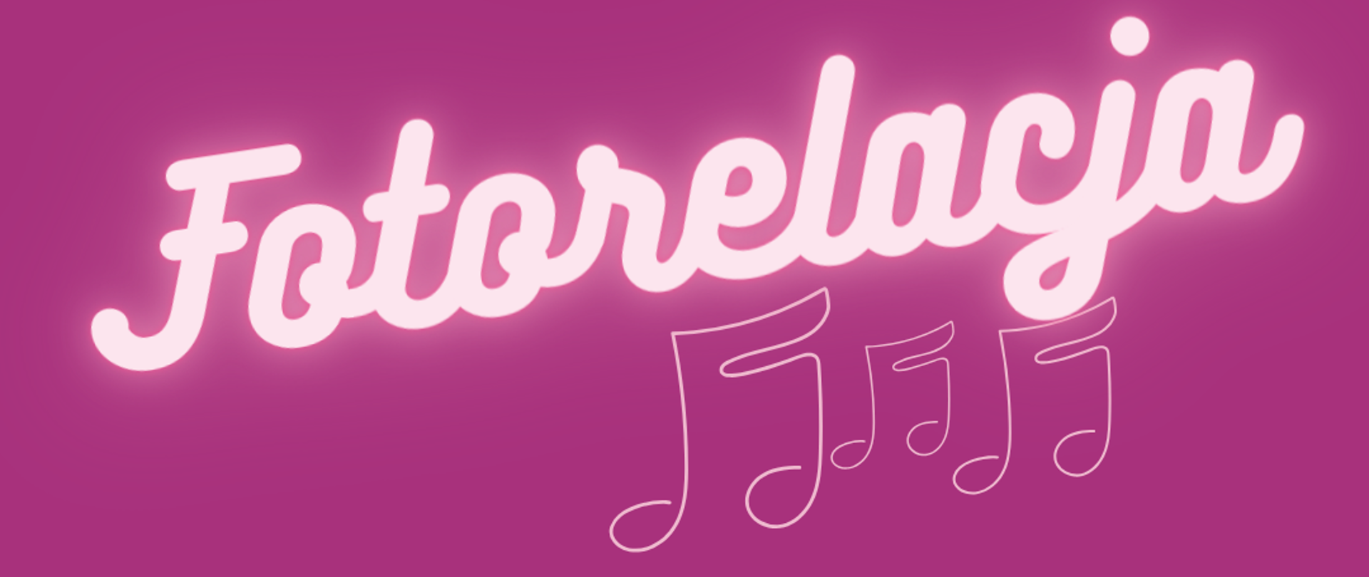 Biały napis "fotorelacja" z różową poświatą. Poniżej ilustracje przedstawiające nuty w kolorze różowym. Całość na tle ciemnoróżowym. 