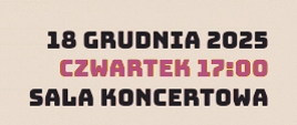 Baner o kremowym tle z trzyrzędowym napisem "18 grudnia 2025 czwartek 17:00 sala koncertowa".
