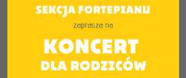Plakat na żółtym tle z elementem graficznym fortepianu i logo szkoły oraz tekstem ”Sekcja fortepianu zaprasza na koncert dla rodziców - 27 maja 2022 godz. 16:30
sala kameralna”