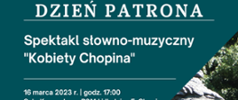 Po prawej stronie fragment zdjęcia pomnika Chopina na tle drzew oraz informacje o koncercie: Dzień Patrona, spektakl słowno-muzyczny "Kobiety Chopina", 16 marca 2023 r. godz. 17.00.