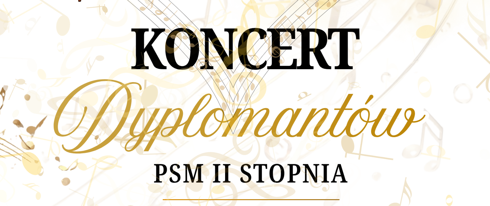 Plakat białe tło w tle randomowo rozrzucony nuty i motywy muzyczne w kolorze złotym W lewym górnym rogu czarne logo szkoły według ustalonego znaku poniżej grafika przedstawiająca czarny bilet oraz zwinięty Papirus przepasany ozdobną wstęgą napisy państwo szkoła muzyczna pierwszego i drugiego stopnia im Witolda Lutosławskiego w Nysie koncert dyplomatów PSM II stopnia 12 czerwca 2026 godzina 17:10 sala koncertowa im Jerzego kozarzewskiego Zapraszamy na wyjątkowy Wieczór Pełen muzyki i emocji z okazji ukończenia szkoły muzycznej II stopnia
