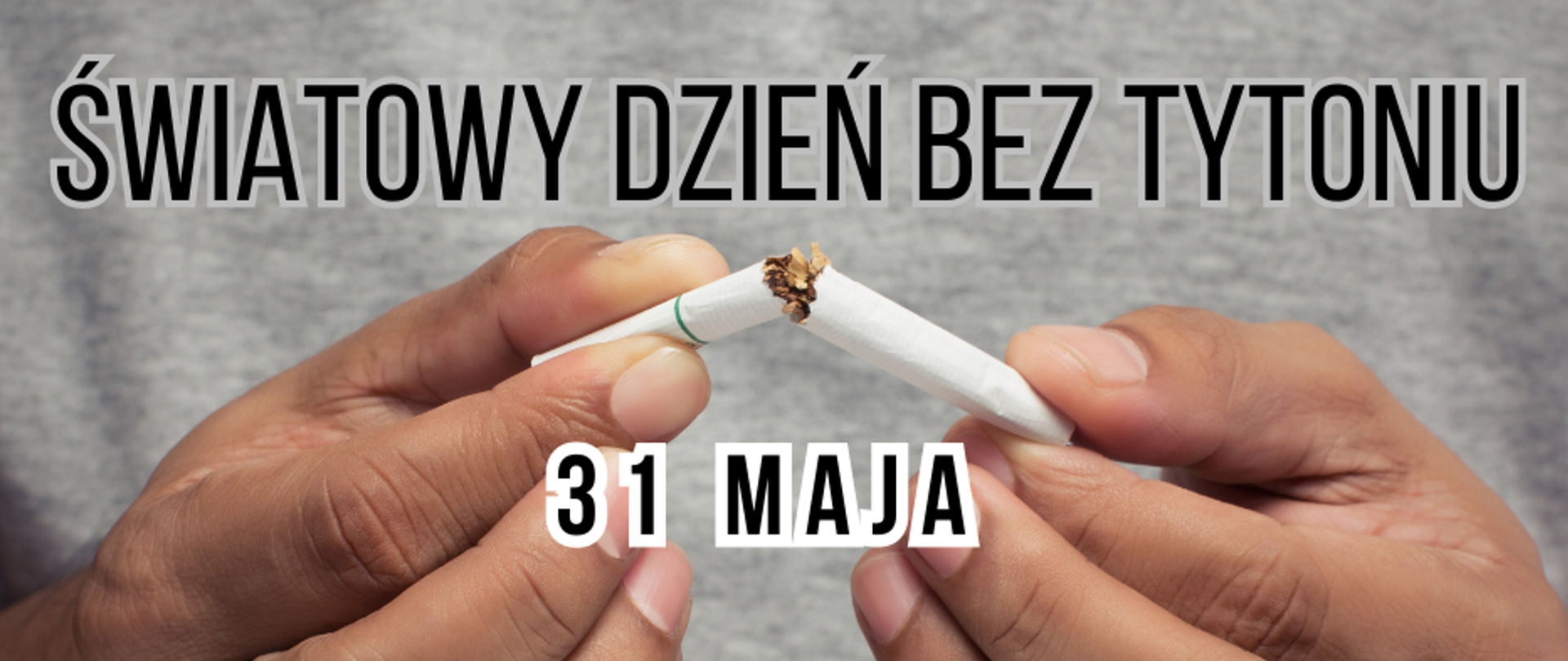 Na grafice widnieje napis: Światowy Dzień Bez Tytoniu 31 maja. W tle widoczne są dłonie trzymające złamanego papierosa.