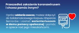 Grafika na granatowym tle: Wspieraj seniora, przeszedłeś zakażenie koronawirusem i chcesz pomóc innym? Oprócz oddania osocza, możesz dołączyć do Solidarnościowego Korpusu Wsparcia Seniorów i zostać wolontariuszem w domu pomocy społecznej i pomóc w opiece nad jego mieszkańcami.